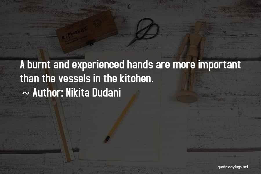 Nikita Dudani Quotes: A Burnt And Experienced Hands Are More Important Than The Vessels In The Kitchen.