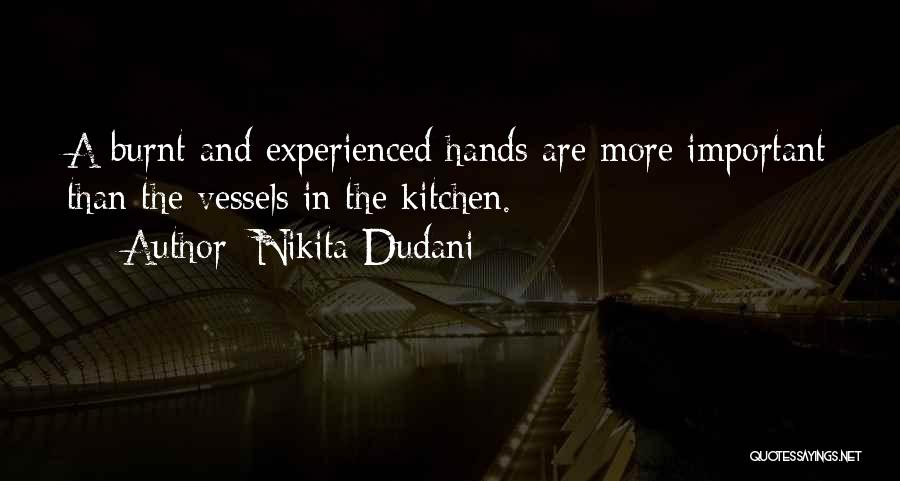 Nikita Dudani Quotes: A Burnt And Experienced Hands Are More Important Than The Vessels In The Kitchen.