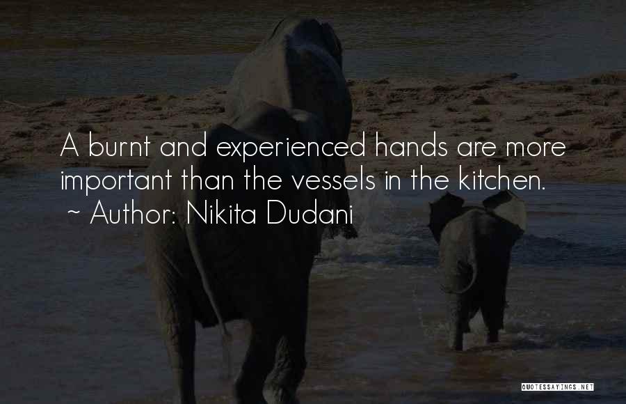 Nikita Dudani Quotes: A Burnt And Experienced Hands Are More Important Than The Vessels In The Kitchen.