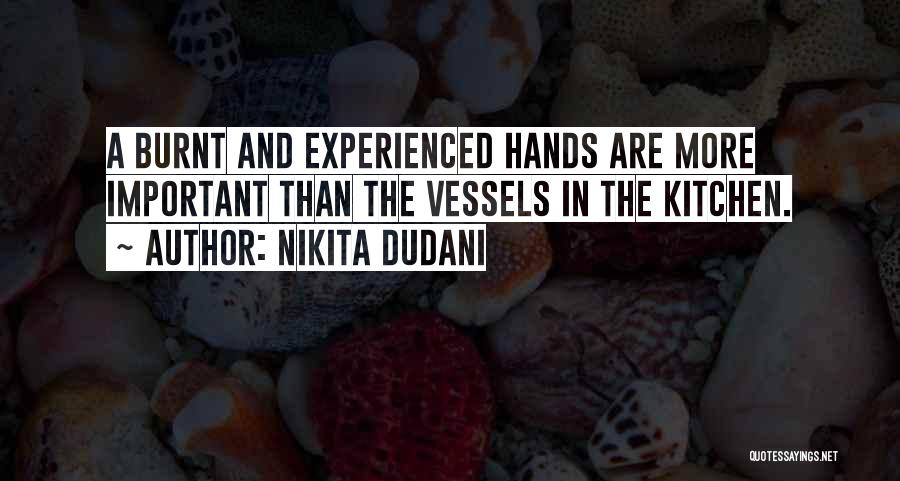 Nikita Dudani Quotes: A Burnt And Experienced Hands Are More Important Than The Vessels In The Kitchen.