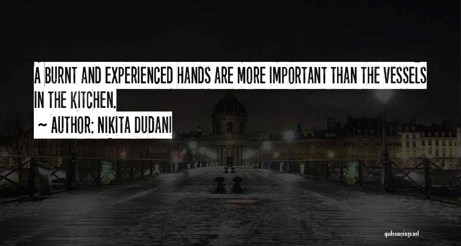 Nikita Dudani Quotes: A Burnt And Experienced Hands Are More Important Than The Vessels In The Kitchen.