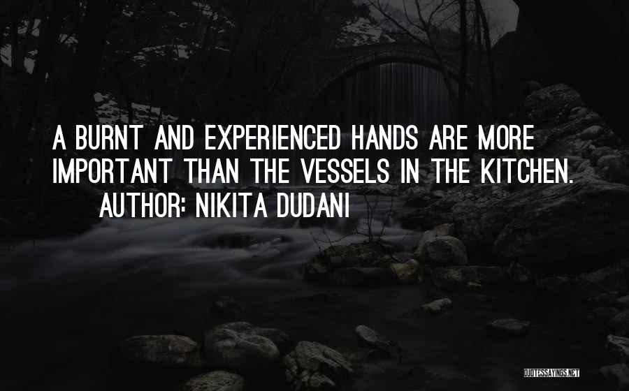 Nikita Dudani Quotes: A Burnt And Experienced Hands Are More Important Than The Vessels In The Kitchen.