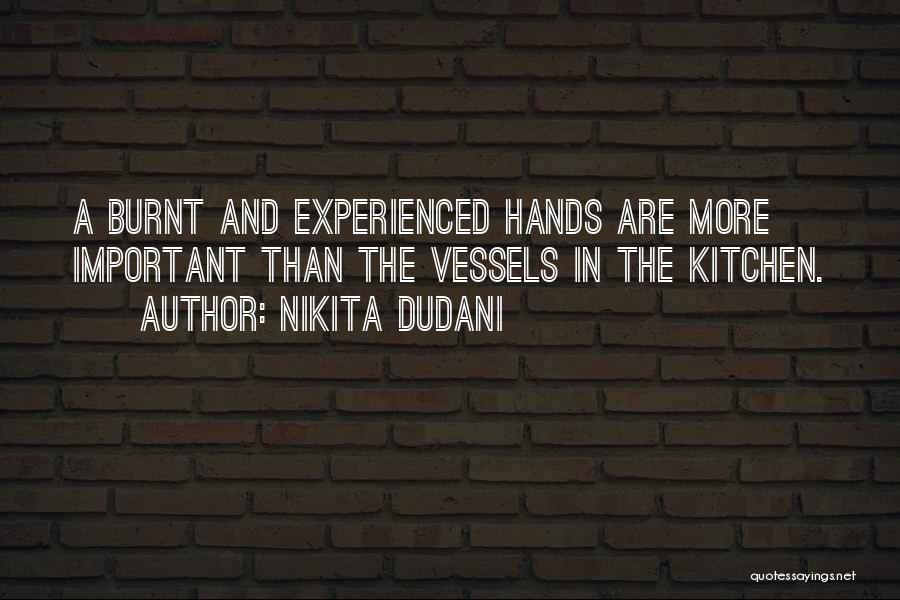 Nikita Dudani Quotes: A Burnt And Experienced Hands Are More Important Than The Vessels In The Kitchen.