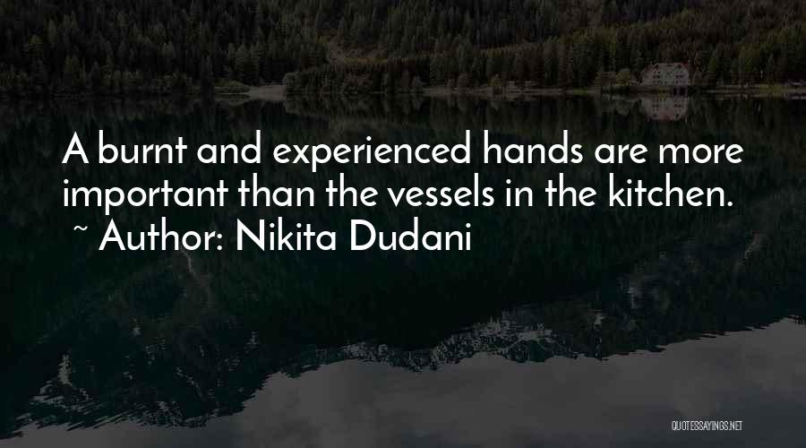 Nikita Dudani Quotes: A Burnt And Experienced Hands Are More Important Than The Vessels In The Kitchen.