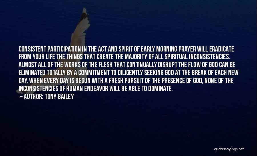 Tony Bailey Quotes: Consistent Participation In The Act And Spirit Of Early Morning Prayer Will Eradicate From Your Life The Things That Create