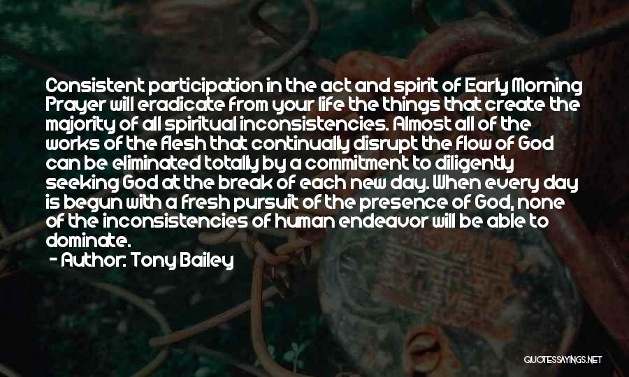 Tony Bailey Quotes: Consistent Participation In The Act And Spirit Of Early Morning Prayer Will Eradicate From Your Life The Things That Create