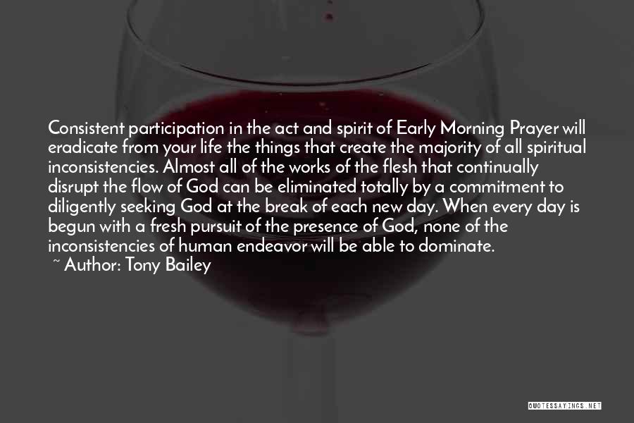 Tony Bailey Quotes: Consistent Participation In The Act And Spirit Of Early Morning Prayer Will Eradicate From Your Life The Things That Create