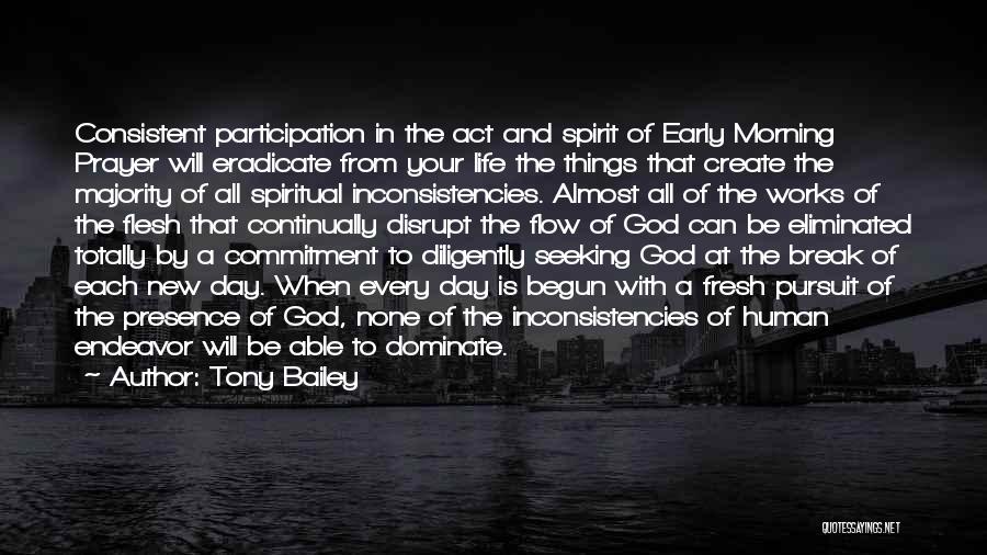 Tony Bailey Quotes: Consistent Participation In The Act And Spirit Of Early Morning Prayer Will Eradicate From Your Life The Things That Create