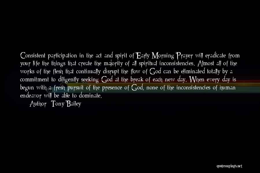 Tony Bailey Quotes: Consistent Participation In The Act And Spirit Of Early Morning Prayer Will Eradicate From Your Life The Things That Create