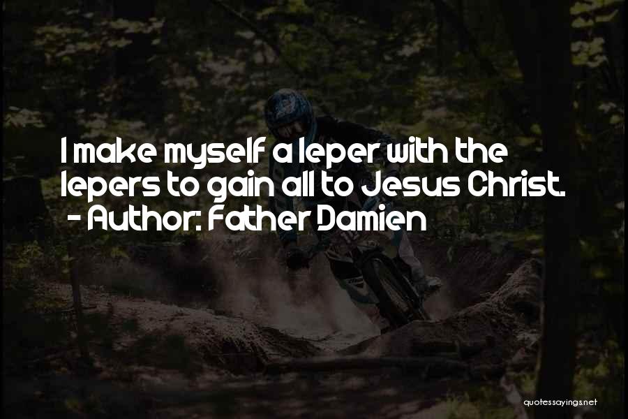 Father Damien Quotes: I Make Myself A Leper With The Lepers To Gain All To Jesus Christ.