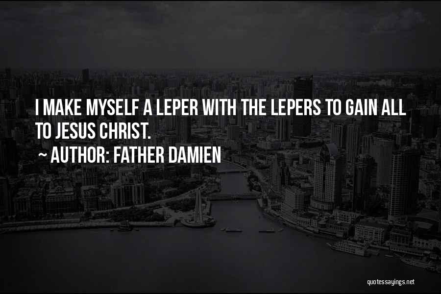 Father Damien Quotes: I Make Myself A Leper With The Lepers To Gain All To Jesus Christ.