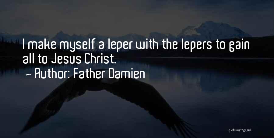 Father Damien Quotes: I Make Myself A Leper With The Lepers To Gain All To Jesus Christ.