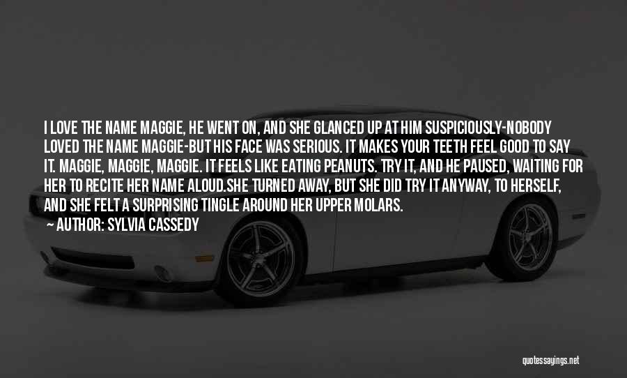 Sylvia Cassedy Quotes: I Love The Name Maggie, He Went On, And She Glanced Up At Him Suspiciously-nobody Loved The Name Maggie-but His