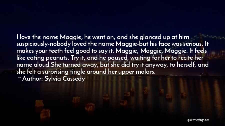 Sylvia Cassedy Quotes: I Love The Name Maggie, He Went On, And She Glanced Up At Him Suspiciously-nobody Loved The Name Maggie-but His