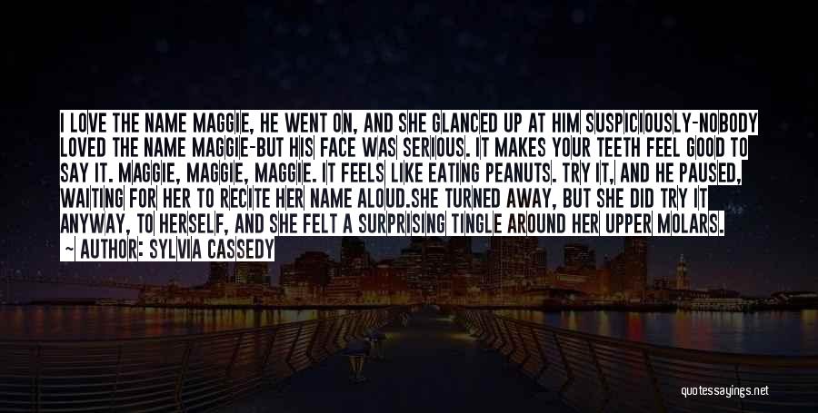 Sylvia Cassedy Quotes: I Love The Name Maggie, He Went On, And She Glanced Up At Him Suspiciously-nobody Loved The Name Maggie-but His