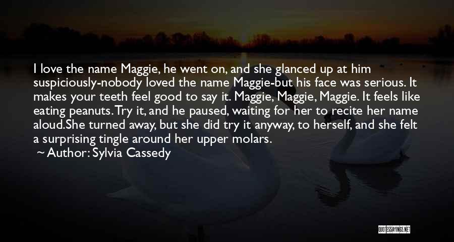 Sylvia Cassedy Quotes: I Love The Name Maggie, He Went On, And She Glanced Up At Him Suspiciously-nobody Loved The Name Maggie-but His