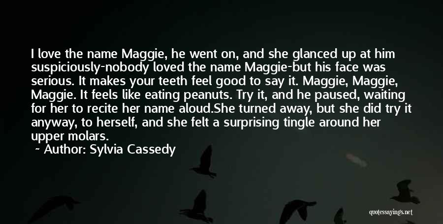 Sylvia Cassedy Quotes: I Love The Name Maggie, He Went On, And She Glanced Up At Him Suspiciously-nobody Loved The Name Maggie-but His