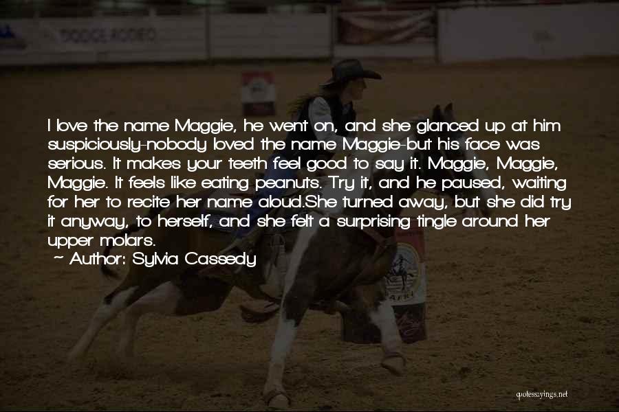 Sylvia Cassedy Quotes: I Love The Name Maggie, He Went On, And She Glanced Up At Him Suspiciously-nobody Loved The Name Maggie-but His