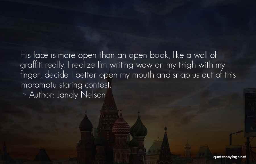 Jandy Nelson Quotes: His Face Is More Open Than An Open Book, Like A Wall Of Graffiti Really. I Realize I'm Writing Wow