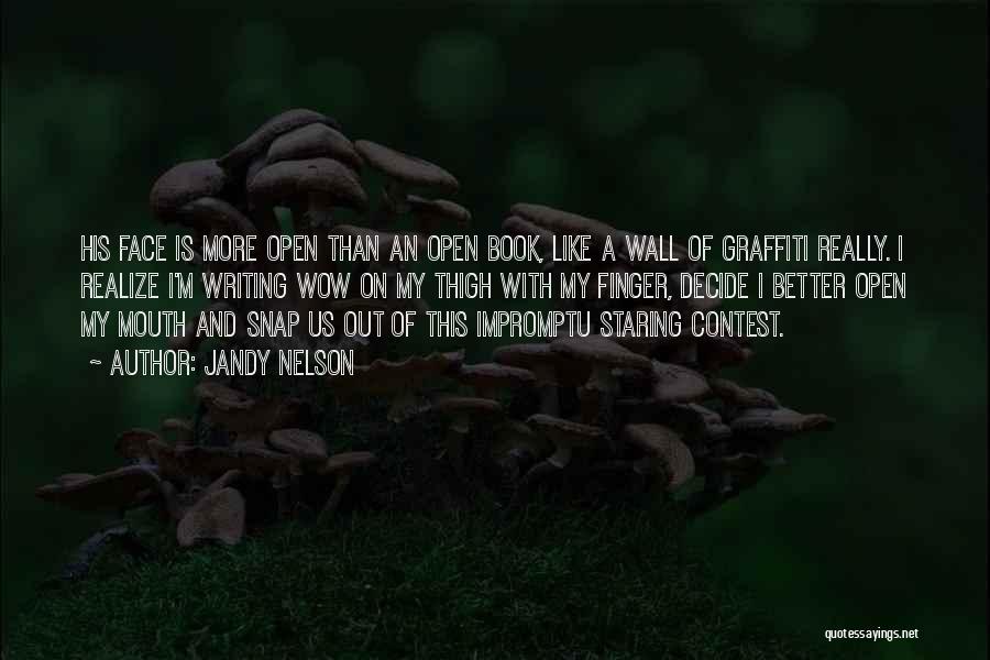 Jandy Nelson Quotes: His Face Is More Open Than An Open Book, Like A Wall Of Graffiti Really. I Realize I'm Writing Wow