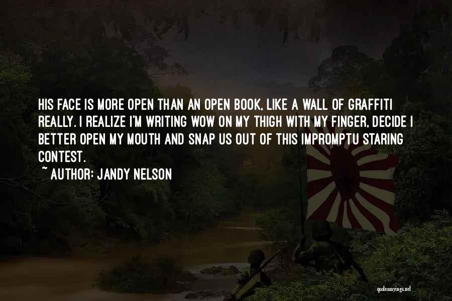 Jandy Nelson Quotes: His Face Is More Open Than An Open Book, Like A Wall Of Graffiti Really. I Realize I'm Writing Wow