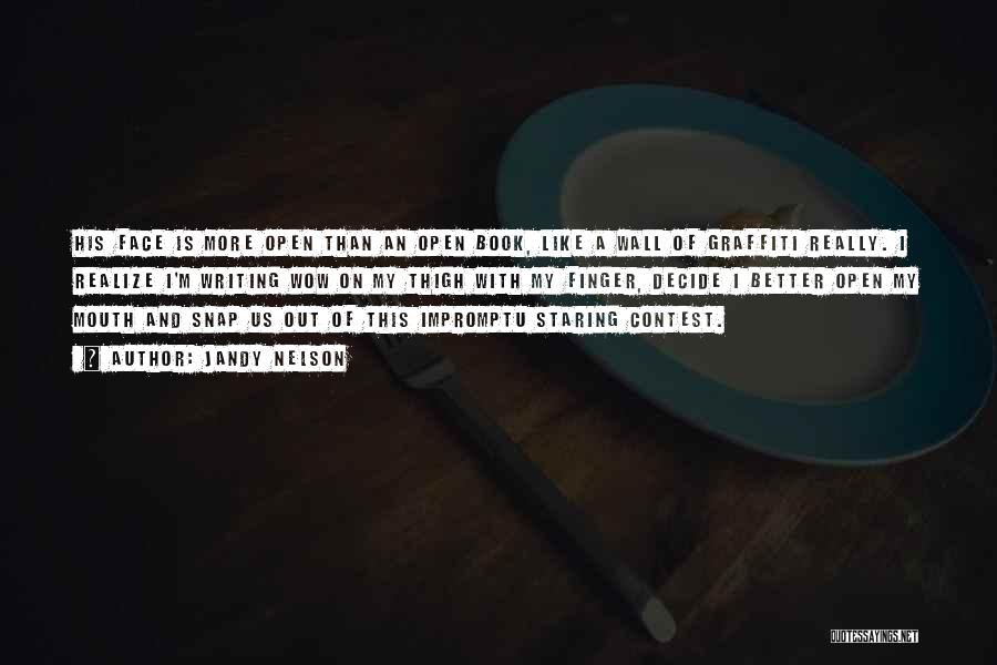 Jandy Nelson Quotes: His Face Is More Open Than An Open Book, Like A Wall Of Graffiti Really. I Realize I'm Writing Wow