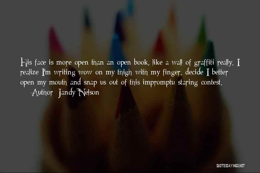 Jandy Nelson Quotes: His Face Is More Open Than An Open Book, Like A Wall Of Graffiti Really. I Realize I'm Writing Wow