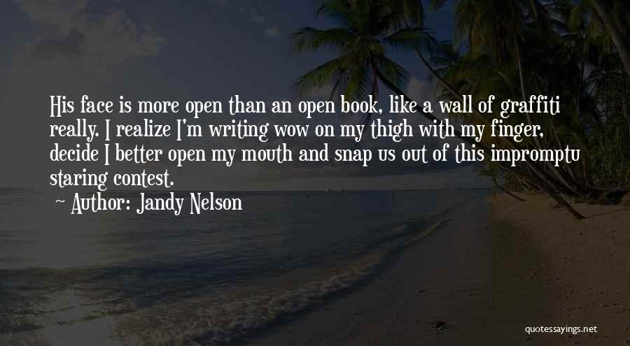 Jandy Nelson Quotes: His Face Is More Open Than An Open Book, Like A Wall Of Graffiti Really. I Realize I'm Writing Wow