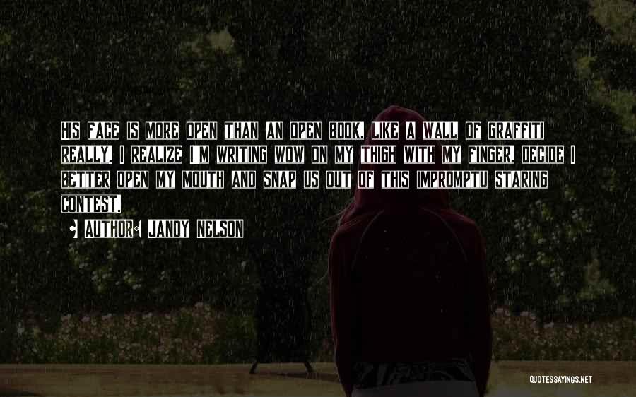 Jandy Nelson Quotes: His Face Is More Open Than An Open Book, Like A Wall Of Graffiti Really. I Realize I'm Writing Wow