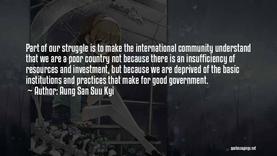 Aung San Suu Kyi Quotes: Part Of Our Struggle Is To Make The International Community Understand That We Are A Poor Country Not Because There