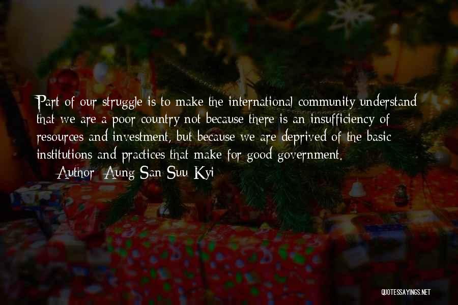 Aung San Suu Kyi Quotes: Part Of Our Struggle Is To Make The International Community Understand That We Are A Poor Country Not Because There