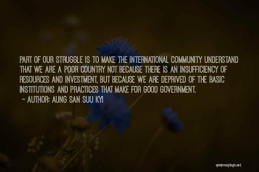 Aung San Suu Kyi Quotes: Part Of Our Struggle Is To Make The International Community Understand That We Are A Poor Country Not Because There