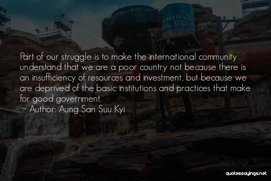 Aung San Suu Kyi Quotes: Part Of Our Struggle Is To Make The International Community Understand That We Are A Poor Country Not Because There