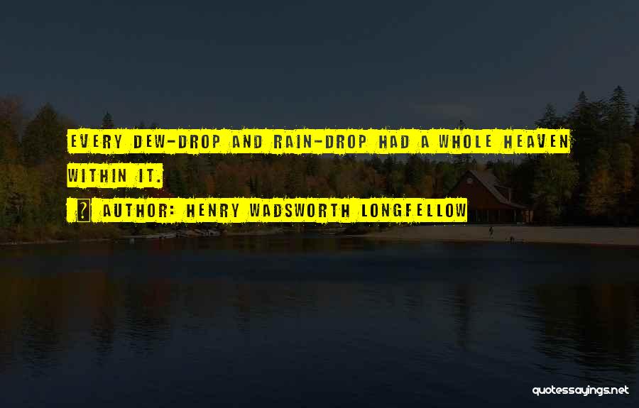 Henry Wadsworth Longfellow Quotes: Every Dew-drop And Rain-drop Had A Whole Heaven Within It.