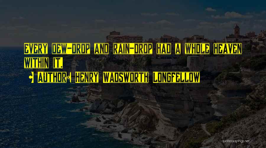Henry Wadsworth Longfellow Quotes: Every Dew-drop And Rain-drop Had A Whole Heaven Within It.