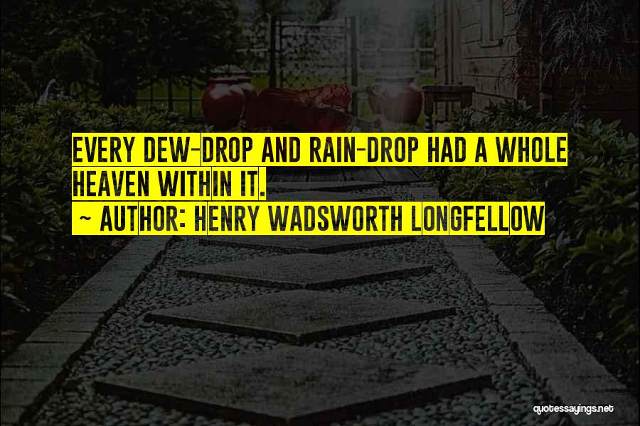 Henry Wadsworth Longfellow Quotes: Every Dew-drop And Rain-drop Had A Whole Heaven Within It.