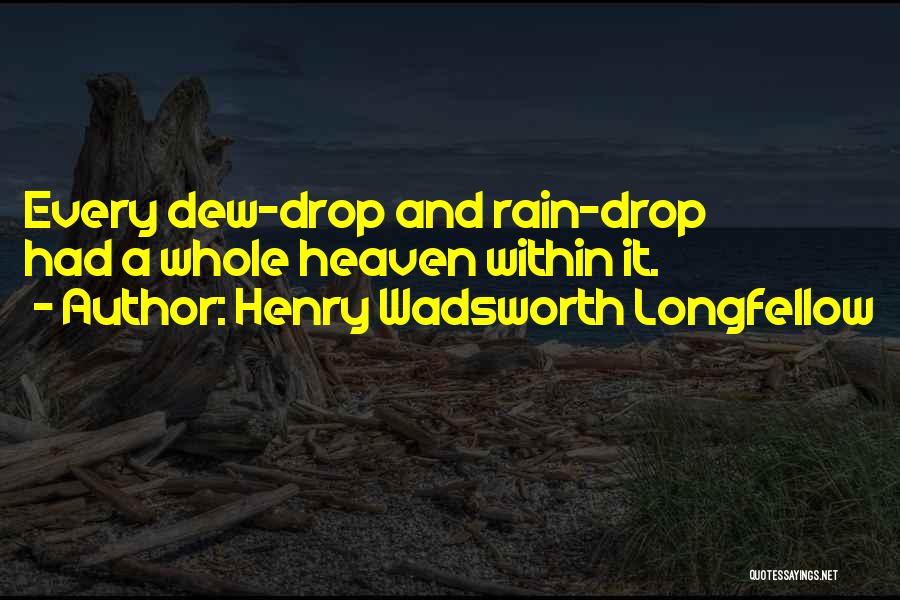 Henry Wadsworth Longfellow Quotes: Every Dew-drop And Rain-drop Had A Whole Heaven Within It.
