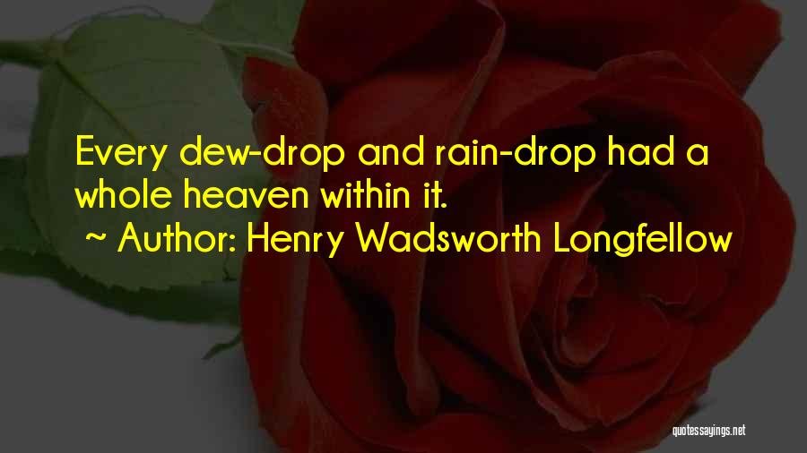 Henry Wadsworth Longfellow Quotes: Every Dew-drop And Rain-drop Had A Whole Heaven Within It.