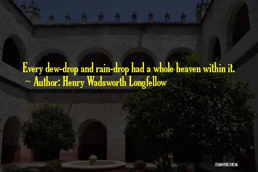 Henry Wadsworth Longfellow Quotes: Every Dew-drop And Rain-drop Had A Whole Heaven Within It.
