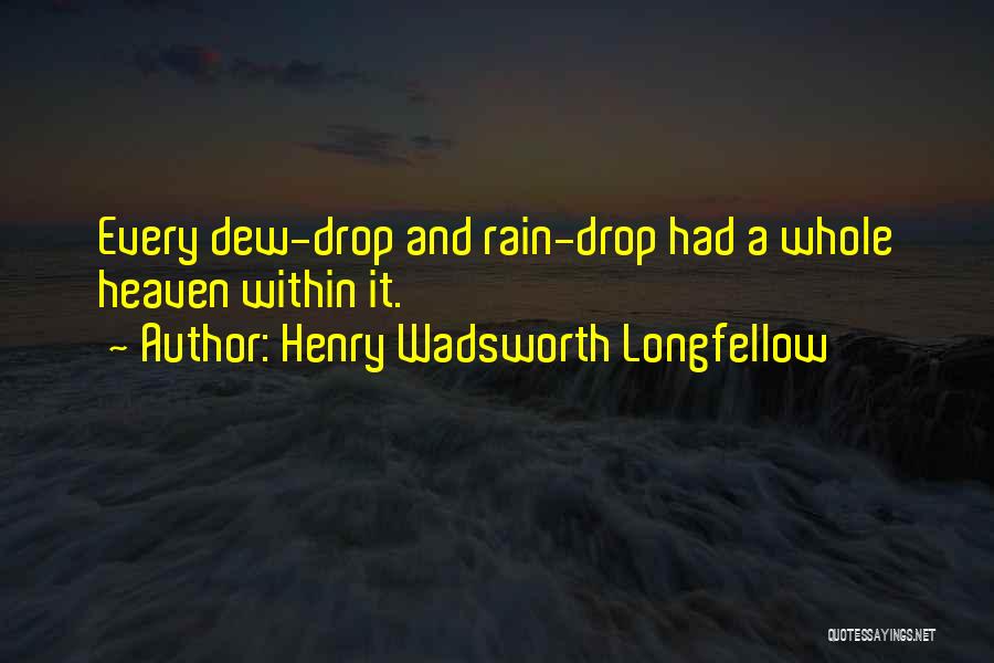 Henry Wadsworth Longfellow Quotes: Every Dew-drop And Rain-drop Had A Whole Heaven Within It.