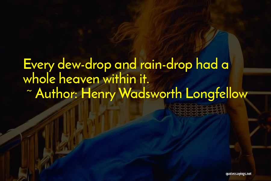 Henry Wadsworth Longfellow Quotes: Every Dew-drop And Rain-drop Had A Whole Heaven Within It.