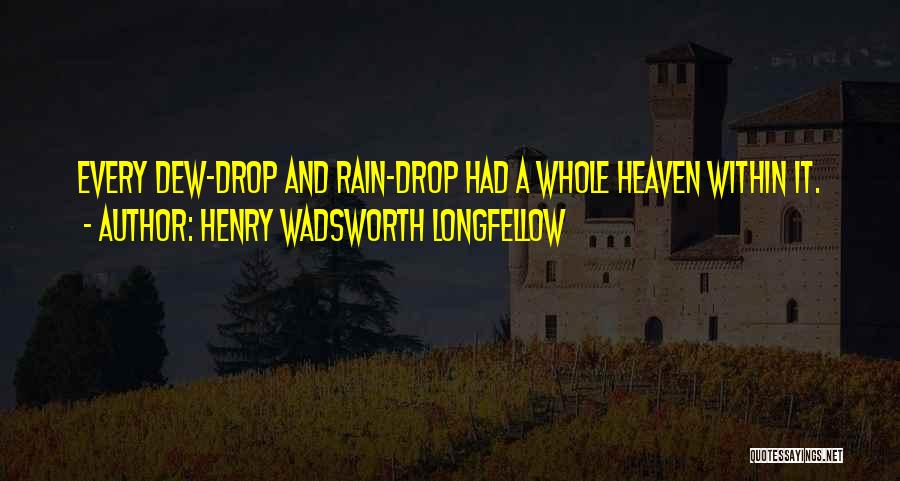 Henry Wadsworth Longfellow Quotes: Every Dew-drop And Rain-drop Had A Whole Heaven Within It.