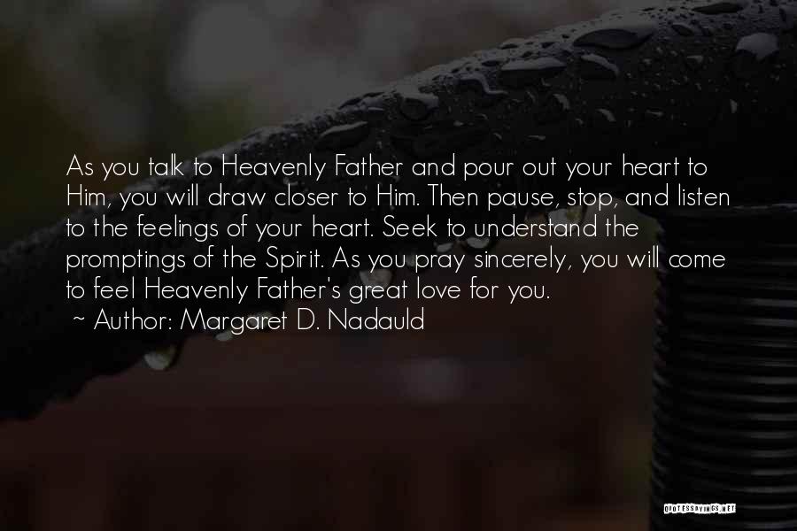 Margaret D. Nadauld Quotes: As You Talk To Heavenly Father And Pour Out Your Heart To Him, You Will Draw Closer To Him. Then