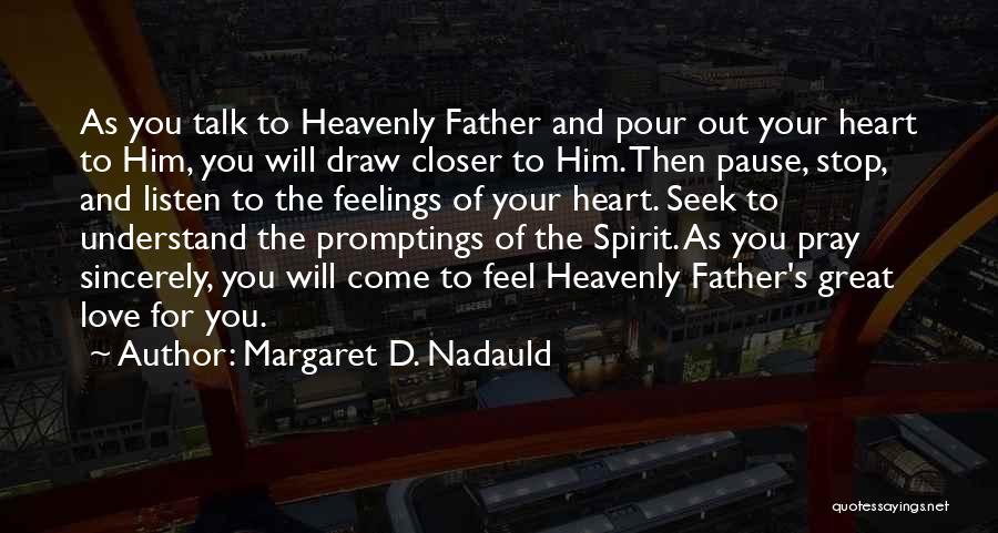 Margaret D. Nadauld Quotes: As You Talk To Heavenly Father And Pour Out Your Heart To Him, You Will Draw Closer To Him. Then