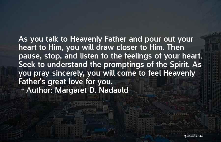 Margaret D. Nadauld Quotes: As You Talk To Heavenly Father And Pour Out Your Heart To Him, You Will Draw Closer To Him. Then