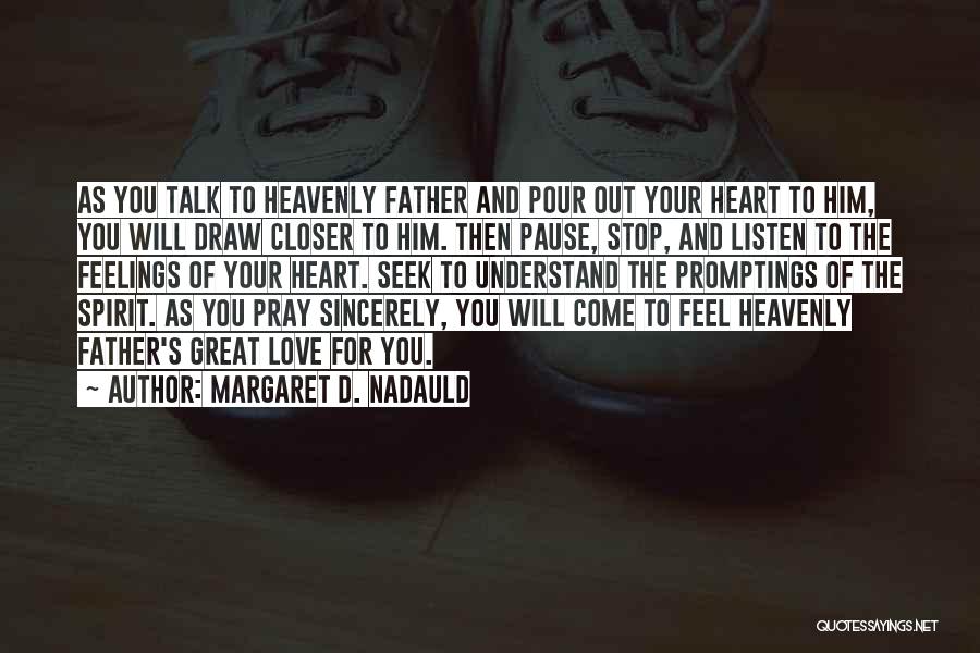 Margaret D. Nadauld Quotes: As You Talk To Heavenly Father And Pour Out Your Heart To Him, You Will Draw Closer To Him. Then