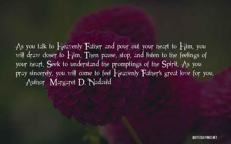 Margaret D. Nadauld Quotes: As You Talk To Heavenly Father And Pour Out Your Heart To Him, You Will Draw Closer To Him. Then