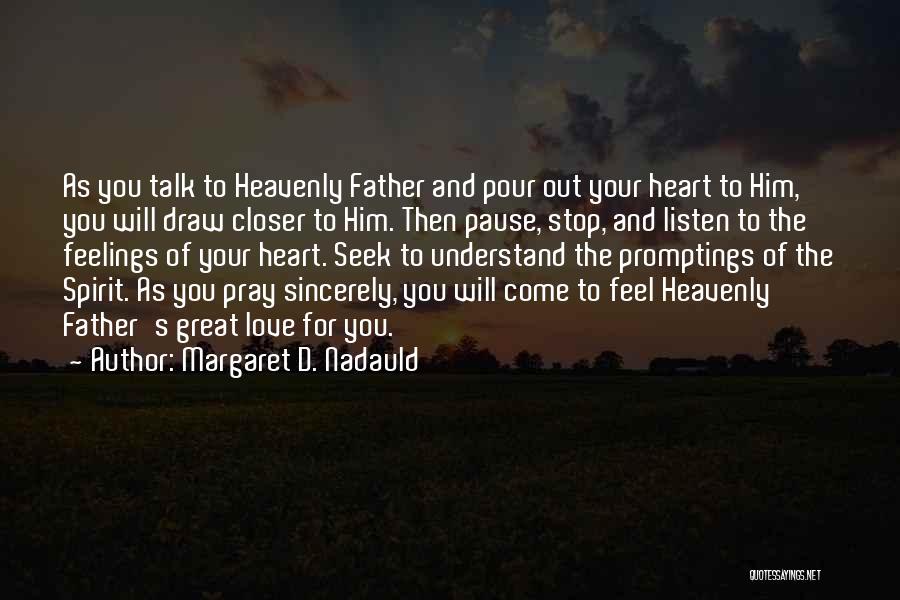 Margaret D. Nadauld Quotes: As You Talk To Heavenly Father And Pour Out Your Heart To Him, You Will Draw Closer To Him. Then