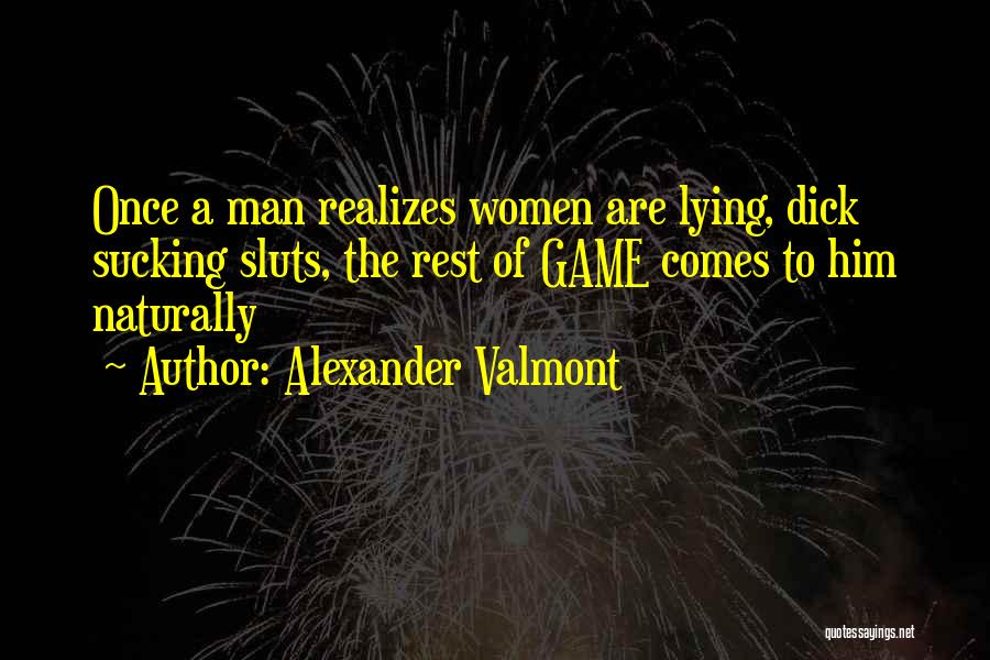 Alexander Valmont Quotes: Once A Man Realizes Women Are Lying, Dick Sucking Sluts, The Rest Of Game Comes To Him Naturally