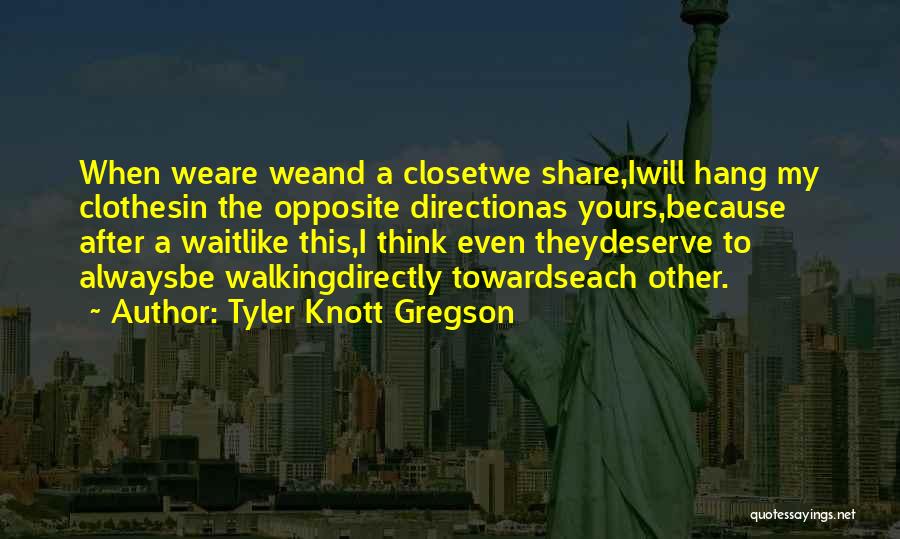 Tyler Knott Gregson Quotes: When Weare Weand A Closetwe Share,iwill Hang My Clothesin The Opposite Directionas Yours,because After A Waitlike This,i Think Even Theydeserve